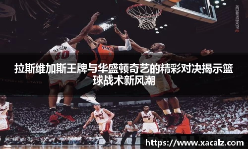拉斯维加斯王牌与华盛顿奇艺的精彩对决揭示篮球战术新风潮