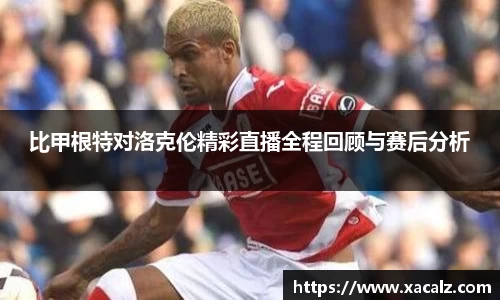 比甲根特对洛克伦精彩直播全程回顾与赛后分析